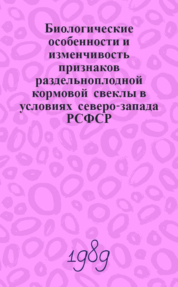 Биологические особенности и изменчивость признаков раздельноплодной кормовой свеклы в условиях северо-запада РСФСР : Автореф. дис. на соиск. учен. степ. канд. с.-х. наук : (06.01.05)