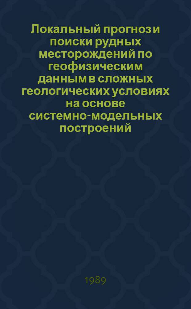 Локальный прогноз и поиски рудных месторождений по геофизическим данным в сложных геологических условиях на основе системно-модельных построений : Автореф. дис. на соиск. учен. степ. д-ра геол.-минерал. наук : (04.00.12)