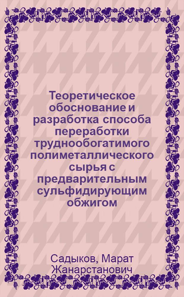 Теоретическое обоснование и разработка способа переработки труднообогатимого полиметаллического сырья с предварительным сульфидирующим обжигом : Автореф. дис. на соиск. учен. степ. к. т. н
