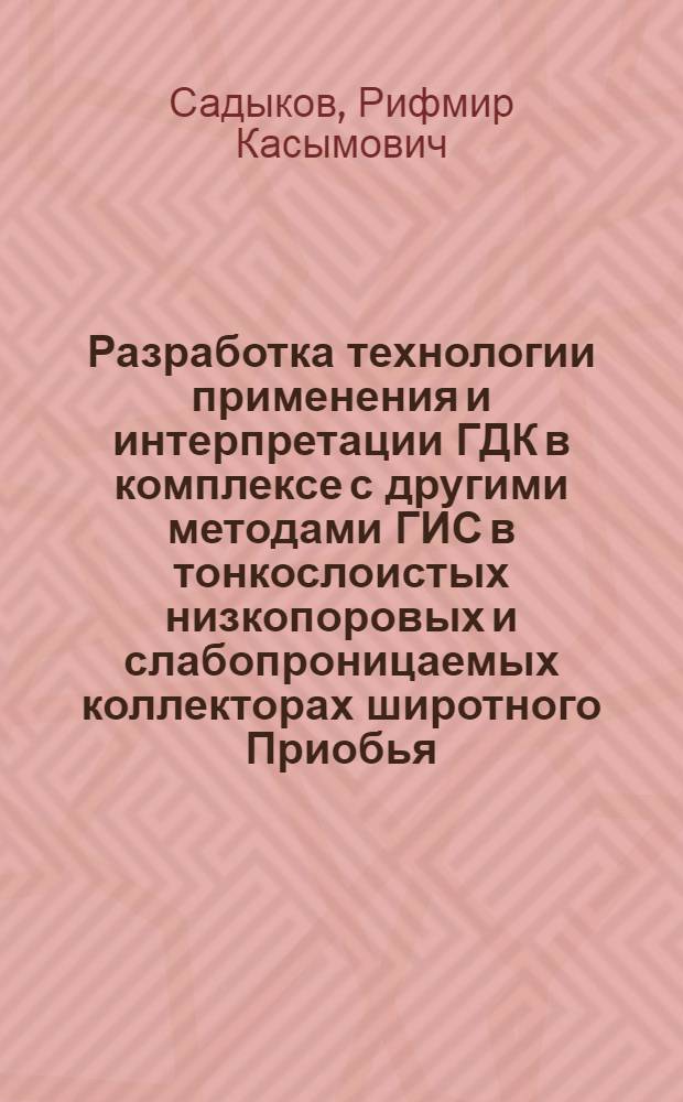 Разработка технологии применения и интерпретации ГДК в комплексе с другими методами ГИС в тонкослоистых низкопоровых и слабопроницаемых коллекторах широтного Приобья : Автореф. дис. на соиск. учен. степ. канд. геол.-минерал. наук : (04.00.12)
