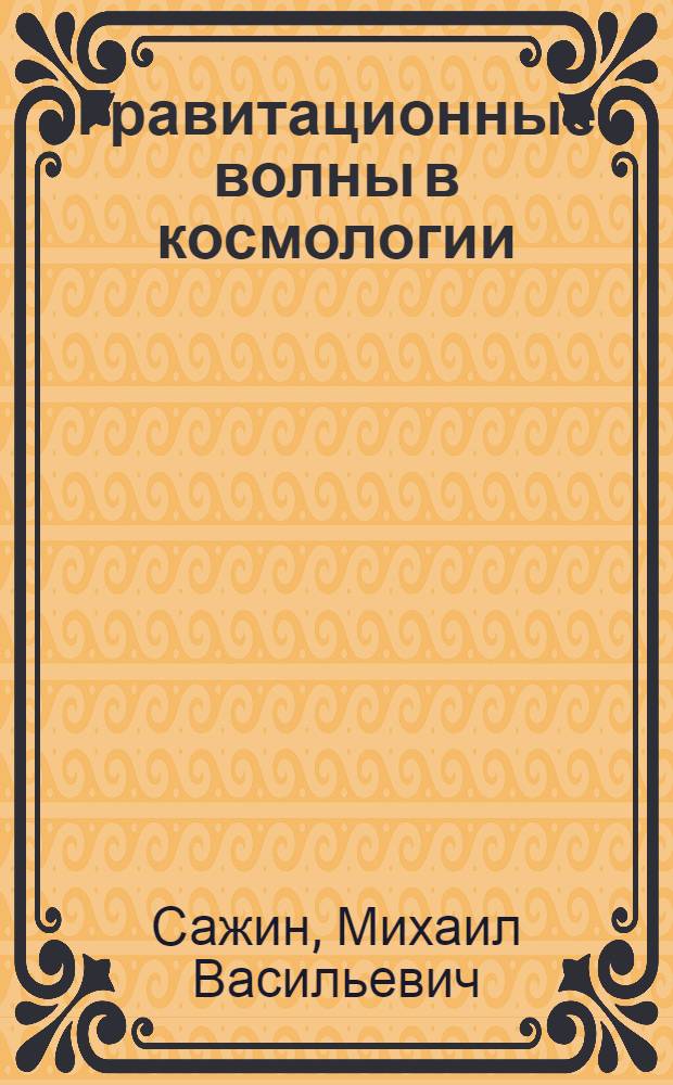 Гравитационные волны в космологии : Автореф. дис. на соиск. учен. степ. д-ра физ.-мат. наук : (01.03.02)