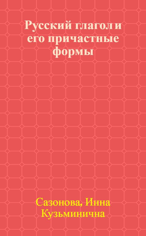 Русский глагол и его причастные формы : Толково-граммат. слов