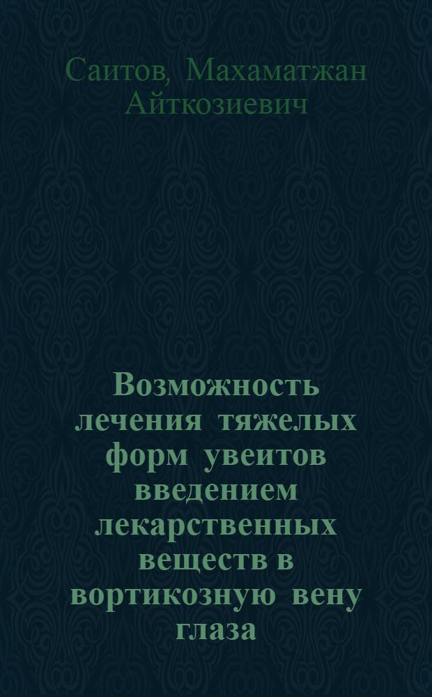 Возможность лечения тяжелых форм увеитов введением лекарственных веществ в вортикозную вену глаза : (Эксперим.-клинич. исслед.) : Автореф. дис. на соиск. учен. степ. канд. мед. наук : (14.00.08)