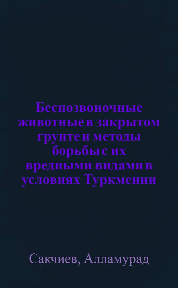 Беспозвоночные животные в закрытом грунте и методы борьбы с их вредными видами в условиях Туркмении