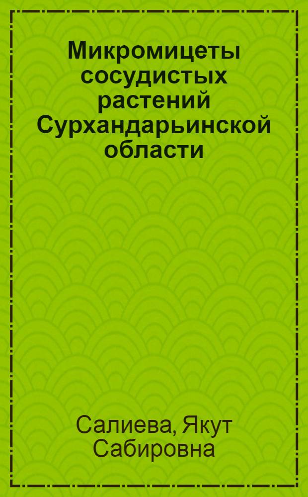 Микромицеты сосудистых растений Сурхандарьинской области : Автореф. дис. на соиск. учен. степ. канд. биол. наук : (03.00.05; 03.00.24)