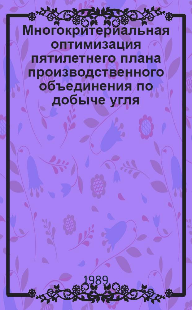 Многокритериальная оптимизация пятилетнего плана производственного объединения по добыче угля : Автореф. дис. на соиск. учен. степ. канд. экон. наук : (08.00.21; 08.00.13)