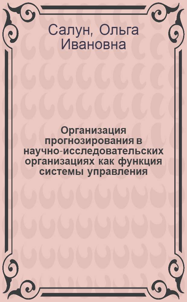 Организация прогнозирования в научно-исследовательских организациях как функция системы управления : Текст лекций для студентов спец. "Экономика и упр. в машиностроении" - 07.01