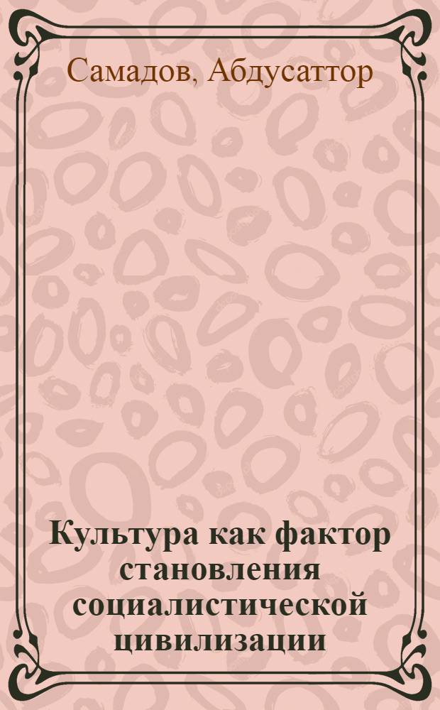 Культура как фактор становления социалистической цивилизации : (На материалах ТаджССР) : Автореф. дис. на соиск. учен. степ. канд. филос. наук : (09.00.01)