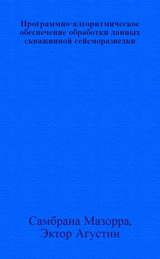 Программно-алгоритмическое обеспечение обработки данных скважинной сейсморазведки (ВСП) для условий северо-западной части Кубы : Автореф. дис. на соиск. учен. степ. канд. техн. наук : (04.00.12)