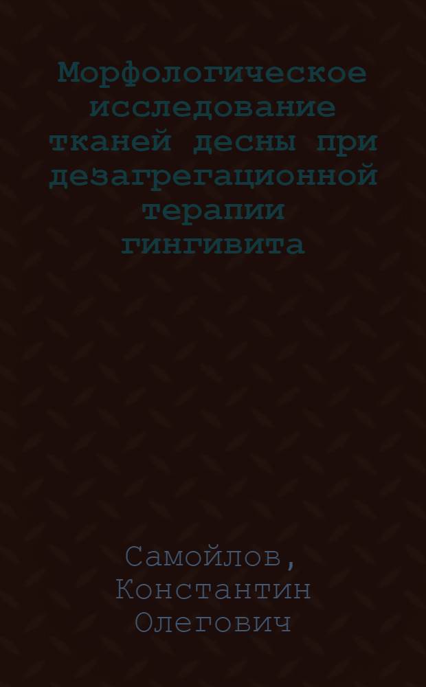 Морфологическое исследование тканей десны при дезагрегационной терапии гингивита : Автореф. дис. на соиск. учен. степ. канд. мед. наук : (14.00.23)