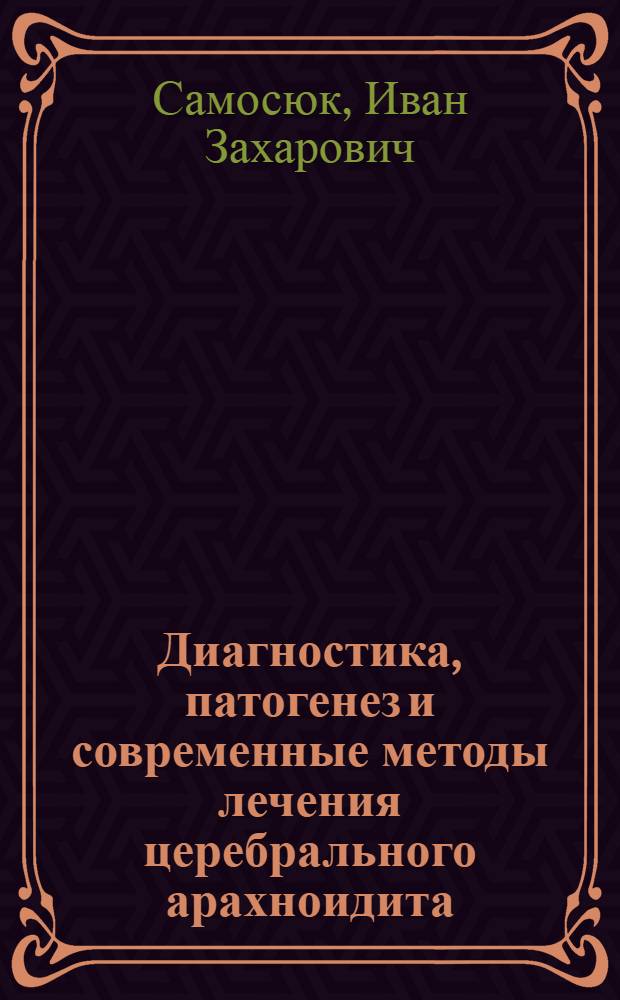 Диагностика, патогенез и современные методы лечения церебрального арахноидита : (Клинико-эксперим. исслед.) : Автореф. дис. на соиск. учен. степ. д. м. н