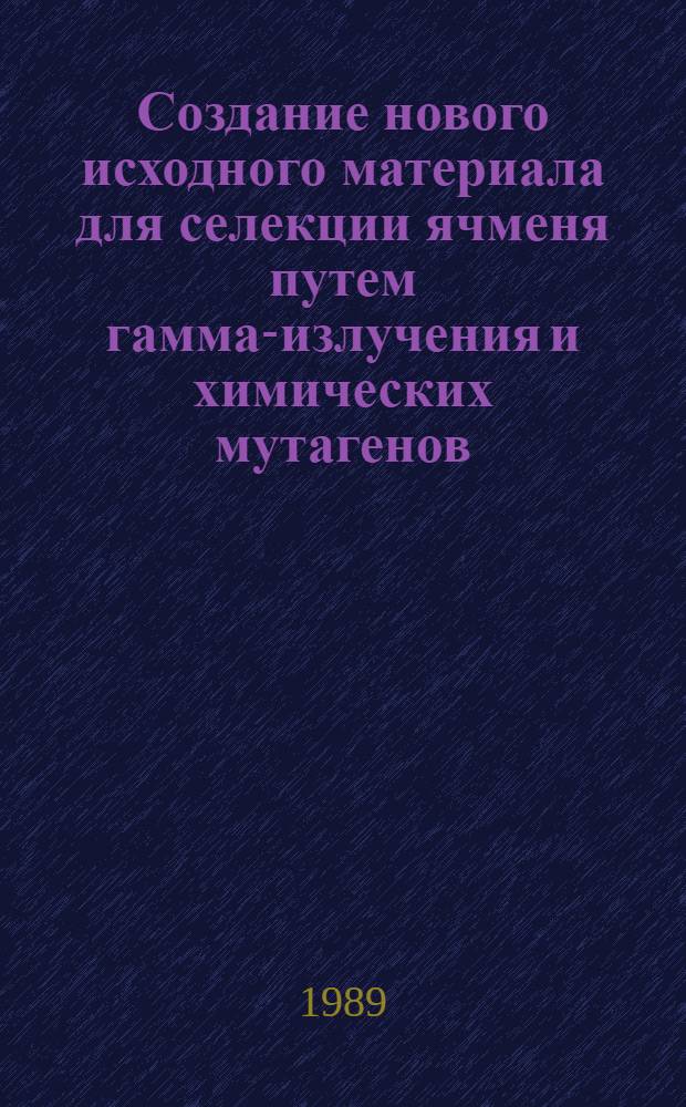 Создание нового исходного материала для селекции ячменя путем гамма-излучения и химических мутагенов : Автореф. дис. на соиск. учен. степ. канд. с.-х. наук : (06.01.05)