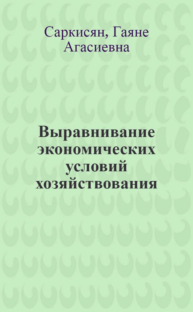 Выравнивание экономических условий хозяйствования : (На прим. сел. хоз-ва АрмССР) : Автореф. дис. на соиск. учен. степ. канд. экон. наук : (08.00.01)