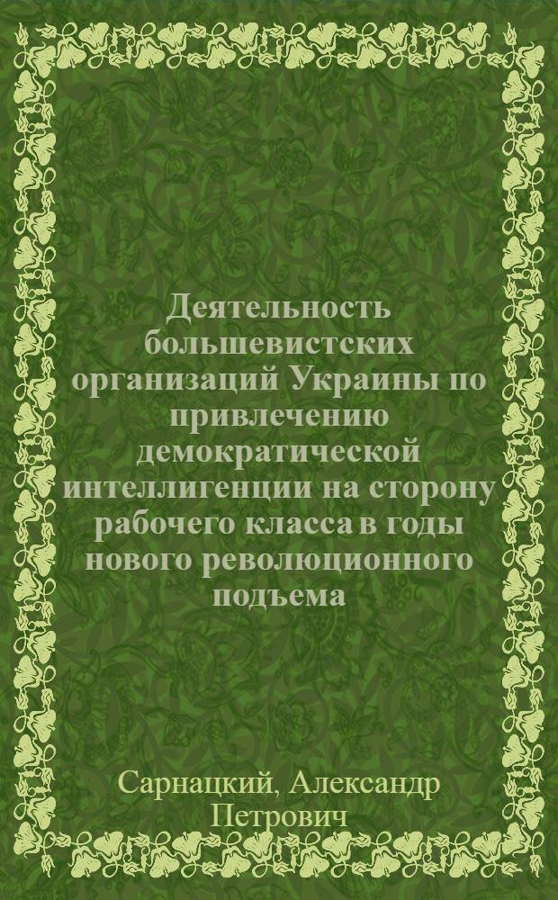 Деятельность большевистских организаций Украины по привлечению демократической интеллигенции на сторону рабочего класса в годы нового революционного подъема (1910-1914 гг.) : Автореф. дис. на соиск. учен. степ. канд. ист. наук : (07.00.01)