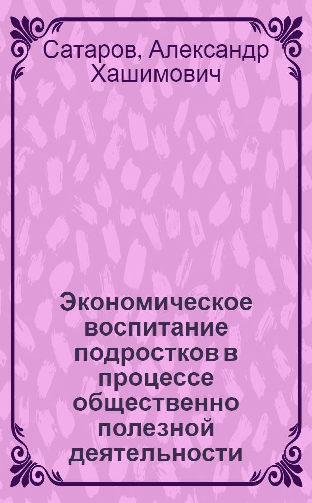 Экономическое воспитание подростков в процессе общественно полезной деятельности : (На материале шк. и семьи) : Автореф. дис. на соиск. учен. степ. канд. пед. наук : (13.00.01)