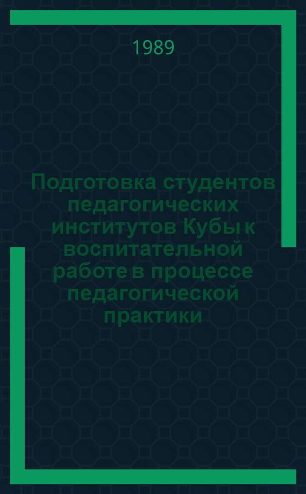 Подготовка студентов педагогических институтов Кубы к воспитательной работе в процессе педагогической практики : Автореф. дис. на соиск. учен. степ. канд. пед. наук : (13.00.01)