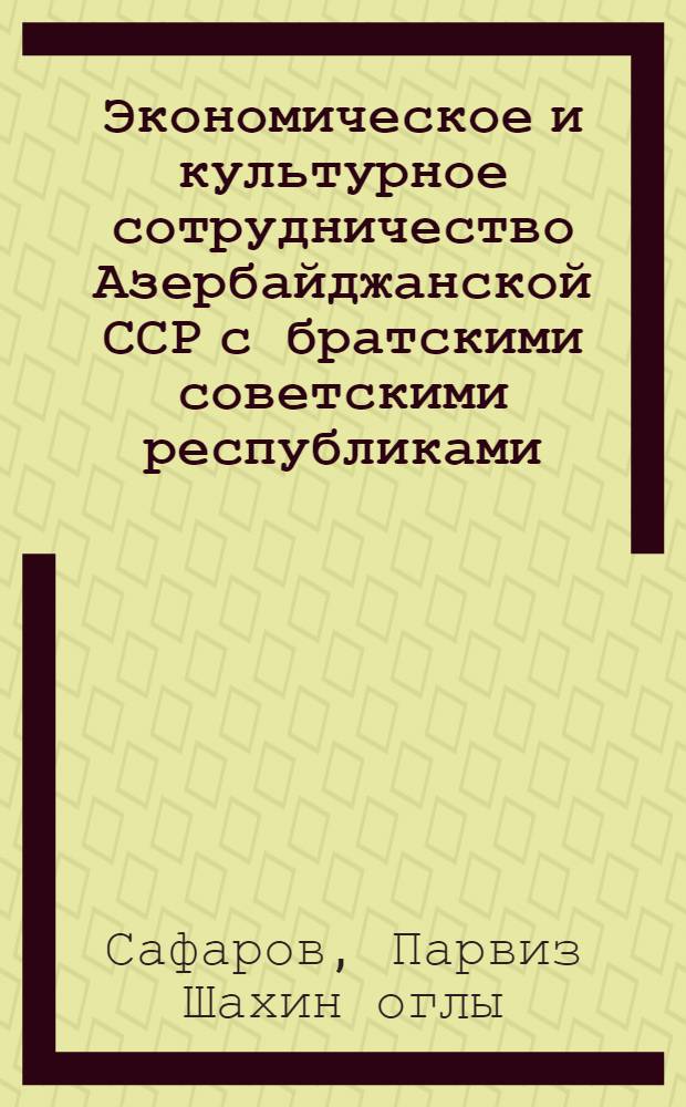Экономическое и культурное сотрудничество Азербайджанской ССР с братскими советскими республиками (1971-1985 годы) : (На материалах Нахичеван. АССР) : Автореф. дис. на соиск. учен. степ. канд. ист. наук : (07.00.02)