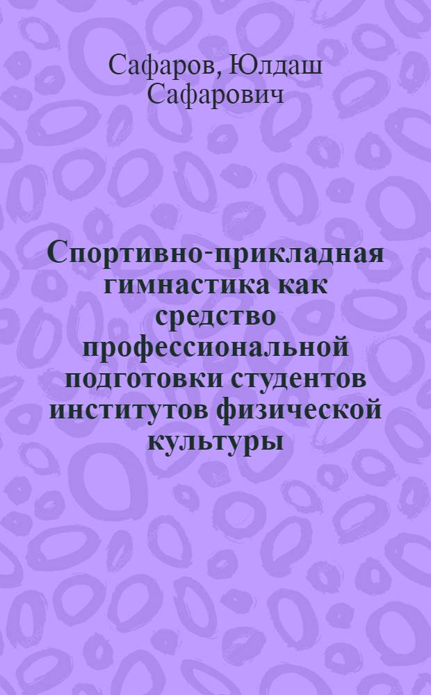 Спортивно-прикладная гимнастика как средство профессиональной подготовки студентов институтов физической культуры : Автореф. дис. на соиск. учен. степ. канд. пед. наук : (13.00.04)