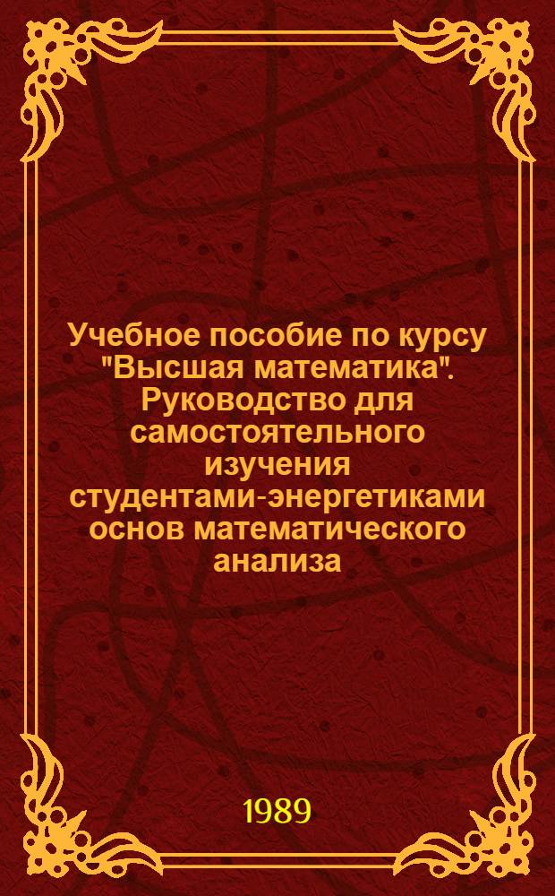 Учебное пособие по курсу "Высшая математика". Руководство для самостоятельного изучения студентами-энергетиками основ математического анализа
