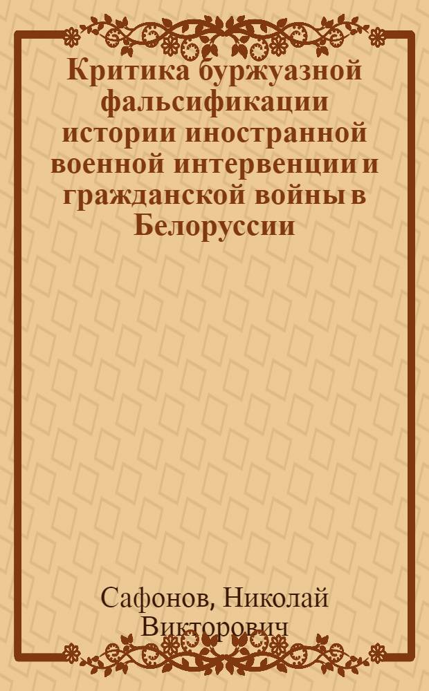 Критика буржуазной фальсификации истории иностранной военной интервенции и гражданской войны в Белоруссии : (На материалах англо-амер. и фр. историографии) : Автореф. дис. на соиск. учен. степ. канд. ист. наук : (07.00.02)
