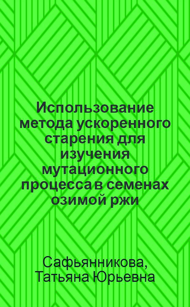 Использование метода ускоренного старения для изучения мутационного процесса в семенах озимой ржи (Secale cereale L.) при хранении и оценки потенциала их хранения : Автореф. дис. на соиск. учен. степ. канд. биол. наук : (03.00.15)