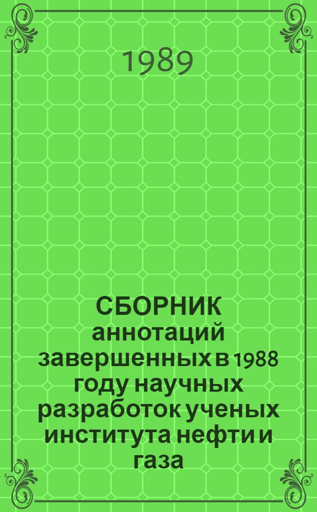 СБОРНИК аннотаций завершенных в 1988 году научных разработок ученых института нефти и газа, рекомендуемых для внедрения в народное хозяйство