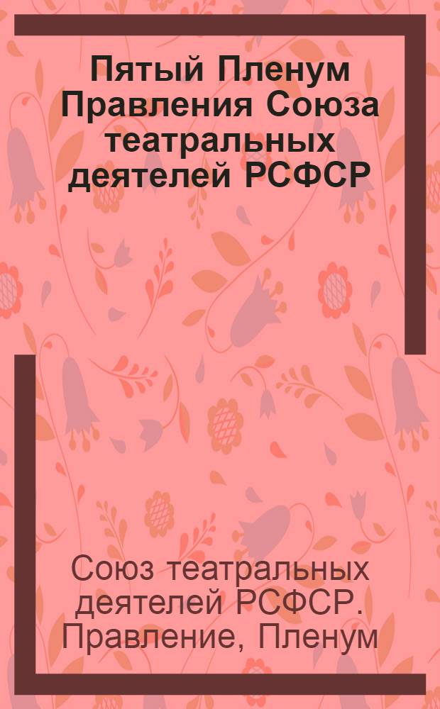 Пятый Пленум Правления Союза театральных деятелей РСФСР : (Стеногр. заседания, 5 дек. 1989 г.)