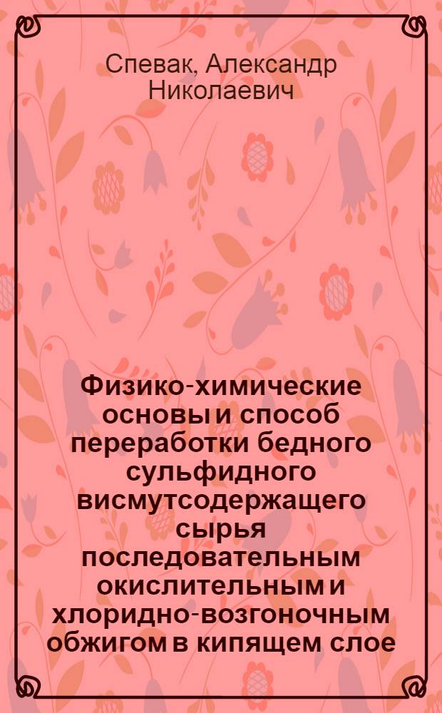 Физико-химические основы и способ переработки бедного сульфидного висмутсодержащего сырья последовательным окислительным и хлоридно-возгоночным обжигом в кипящем слое : Автореф. дис. на соиск. учен. степ. к. т. н