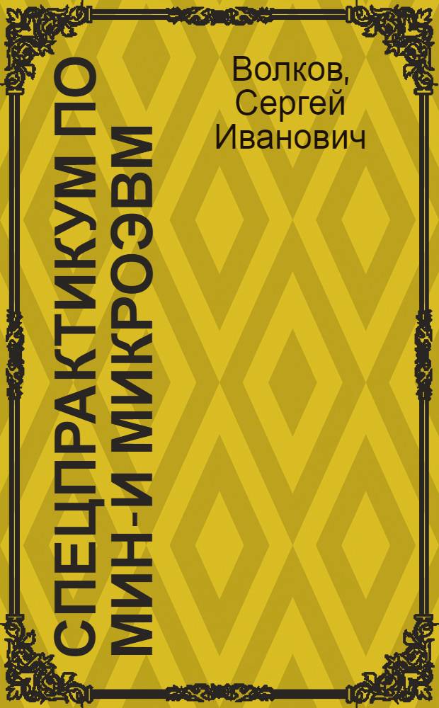 Спецпрактикум по мини- и микроЭВМ : Учеб. пособие для вузов по спец. 1729 "Экономика торговли", 1732 "Товароведение и орг. торговли", 1733 "Товароведение и орг. торговли прод. товарами", 1737 "Бух. учет и анализ хоз. деятельности", 1739 "Ревизия и контроль"