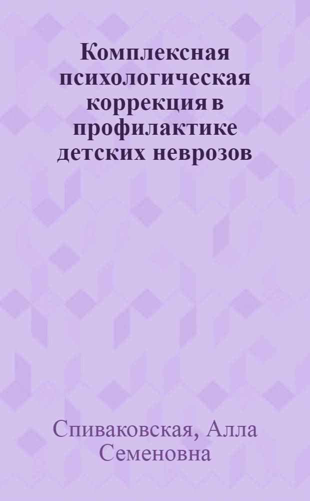 Комплексная психологическая коррекция в профилактике детских неврозов : Автореф. дис. на соиск. учен. степ. д-ра психол. наук : (19.00.04)