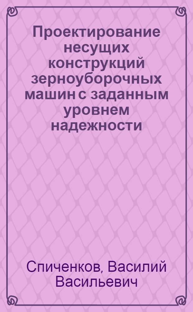 Проектирование несущих конструкций зерноуборочных машин с заданным уровнем надежности : Автореф. дис. на соиск. учен. степ. д-ра техн. наук : (05.20.04)
