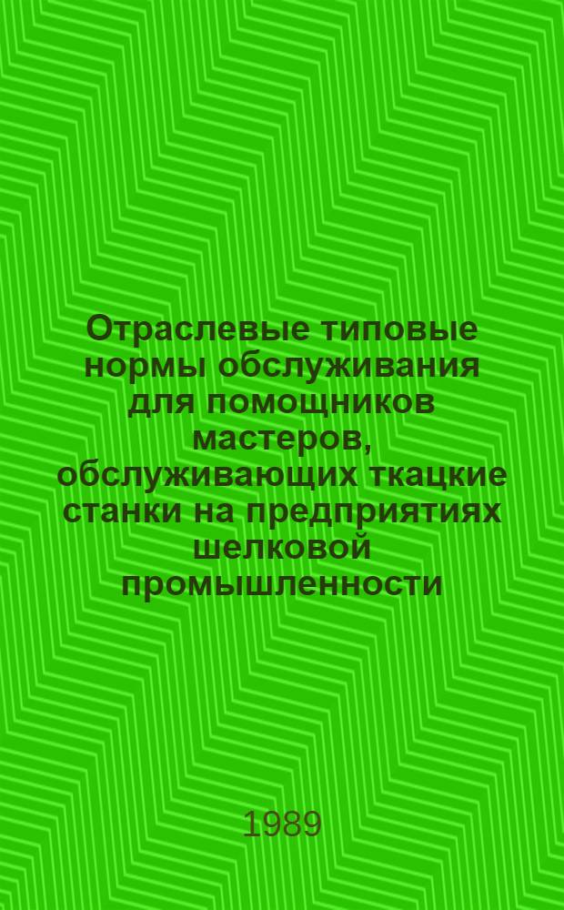 Отраслевые типовые нормы обслуживания для помощников мастеров, обслуживающих ткацкие станки на предприятиях шелковой промышленности : Утв. М-вом лег. пром-сти СССР 16.08.89