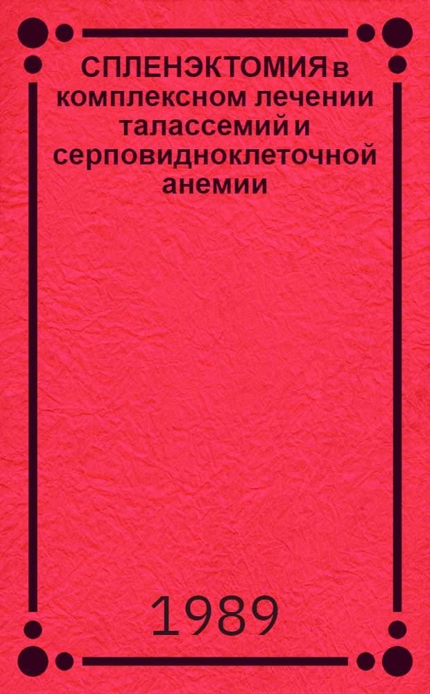 СПЛЕНЭКТОМИЯ в комплексном лечении талассемий и серповидноклеточной анемии : Метод. рекомендации