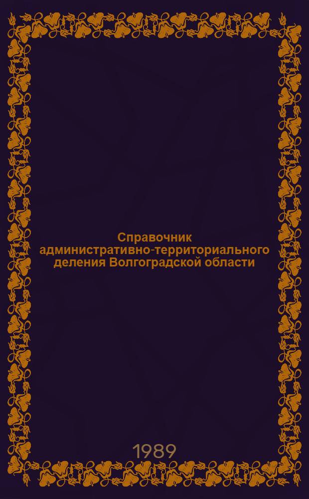 Справочник административно-территориального деления Волгоградской области: [на 1 ноября 1988 г.]