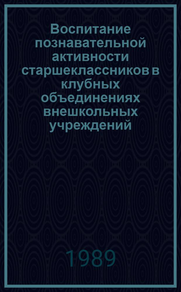 Воспитание познавательной активности старшеклассников в клубных объединениях внешкольных учреждений : Автореф. дис. на соиск. учен. степ. канд. пед. наук : (13.00.01)