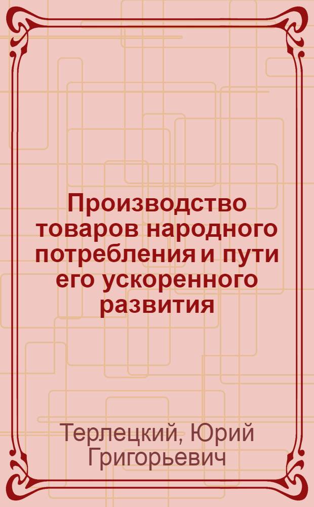 Производство товаров народного потребления и пути его ускоренного развития : Автореф. дис. на соиск. учен. степ. канд. экон. наук : (08.00.05)