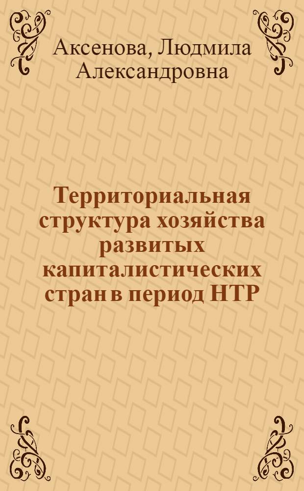Территориальная структура хозяйства развитых капиталистических стран в период НТР : Сдвиги и тенденции
