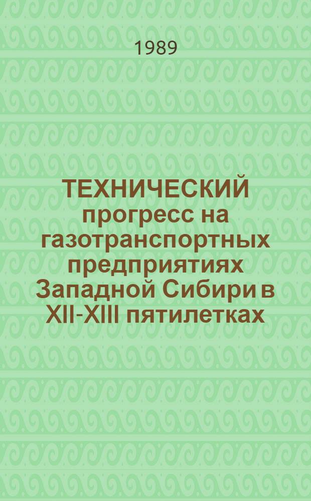 ТЕХНИЧЕСКИЙ прогресс на газотранспортных предприятиях Западной Сибири в XII-XIII пятилетках