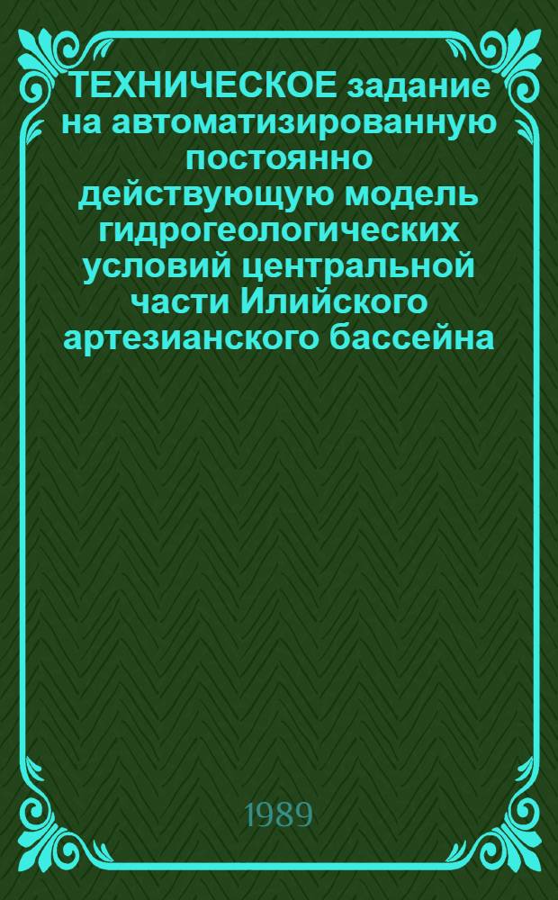 ТЕХНИЧЕСКОЕ задание на автоматизированную постоянно действующую модель гидрогеологических условий центральной части Илийского артезианского бассейна : Утв. ГлавКГУ 03.08.89, Ин-том гидрогеологии и гидрофизики АН КазССР 02.08.89
