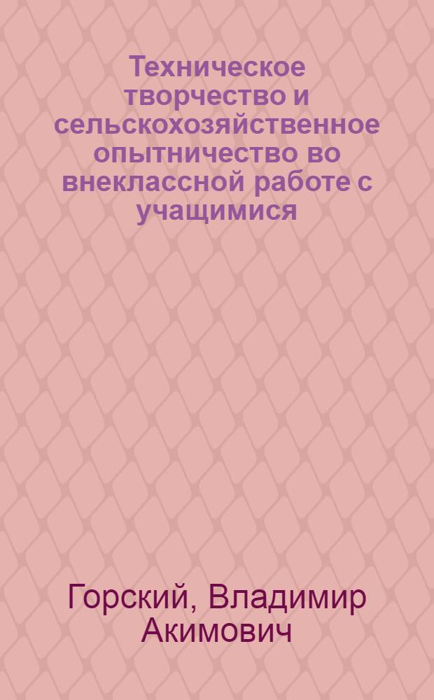 Техническое творчество и сельскохозяйственное опытничество во внеклассной работе с учащимися