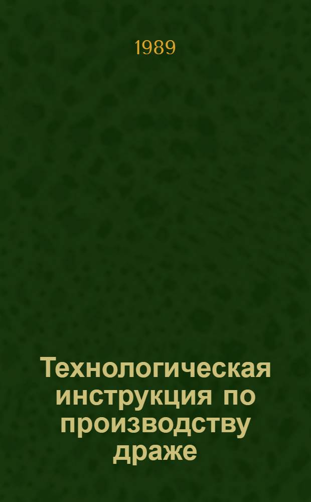 Технологическая инструкция по производству драже : Утв. подотделом кондитер. и крахмал.-паточ. пром-сти Гос. агропром. ком. СССР 20.12.88 : Взамен инструкции, утв. МПП СССР 30.12.68