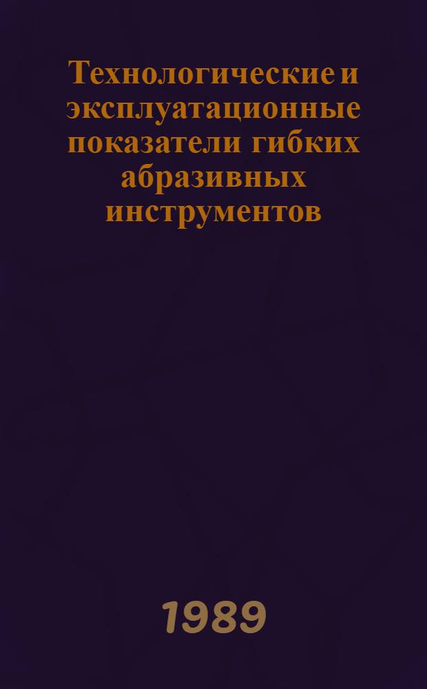 Технологические и эксплуатационные показатели гибких абразивных инструментов : Метод. рекомендации