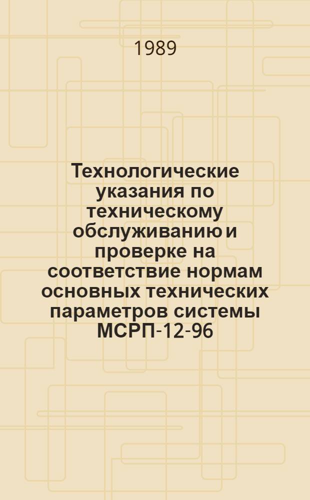 Технологические указания по техническому обслуживанию и проверке на соответствие нормам основных технических параметров системы МСРП-12-96 : Утв. ГУЭРАТ МГА (М-ва гражд. авиации) 26.10.87