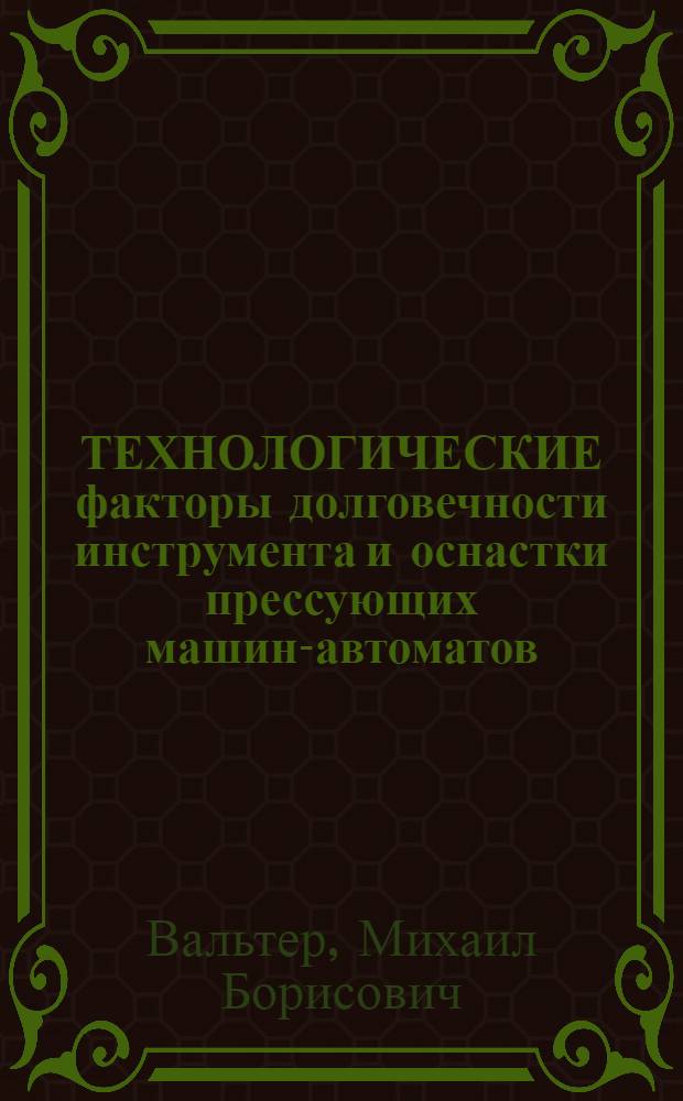 ТЕХНОЛОГИЧЕСКИЕ факторы долговечности инструмента и оснастки прессующих машин-автоматов