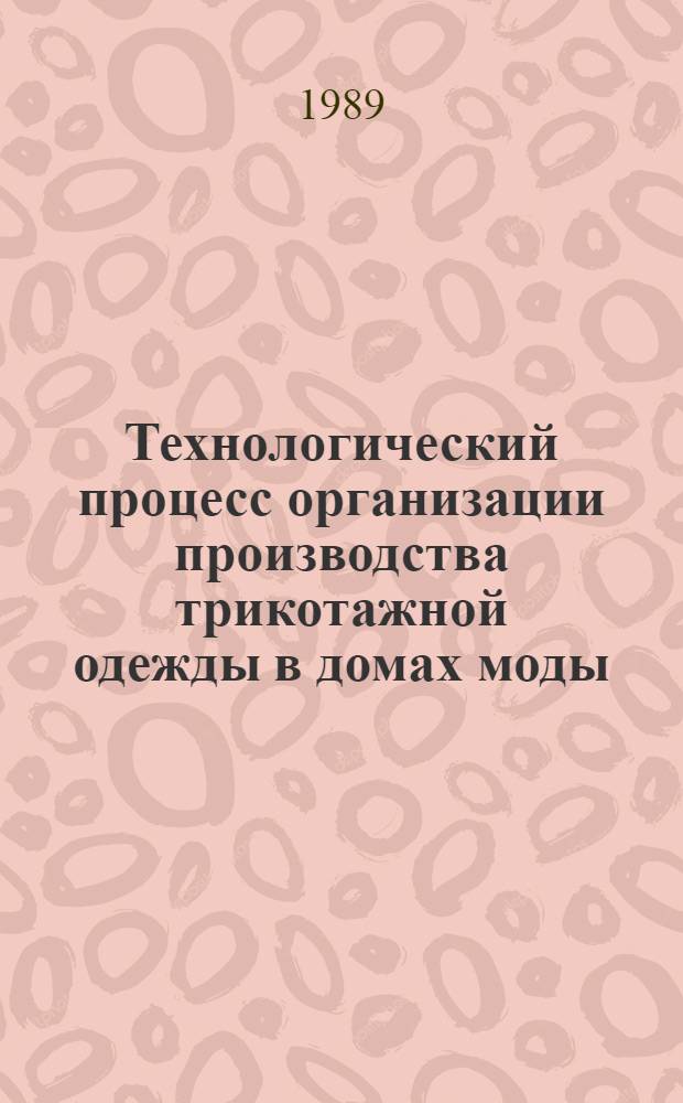 Технологический процесс организации производства трикотажной одежды в домах моды, ателье разряда "Люкс" : Утв. Гл. технол. упр. одежды и обуви Минбыта РСФСР 30.12.88