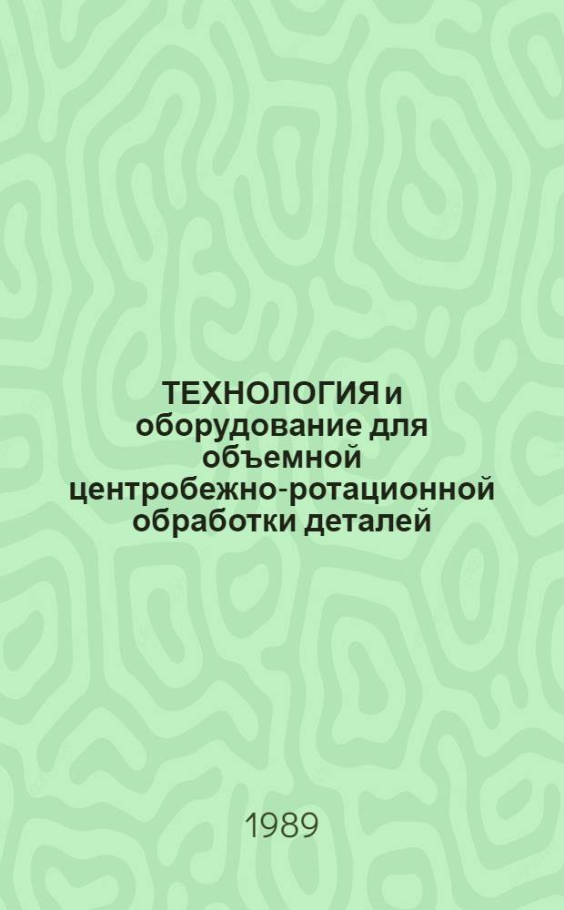 ТЕХНОЛОГИЯ и оборудование для объемной центробежно-ротационной обработки деталей