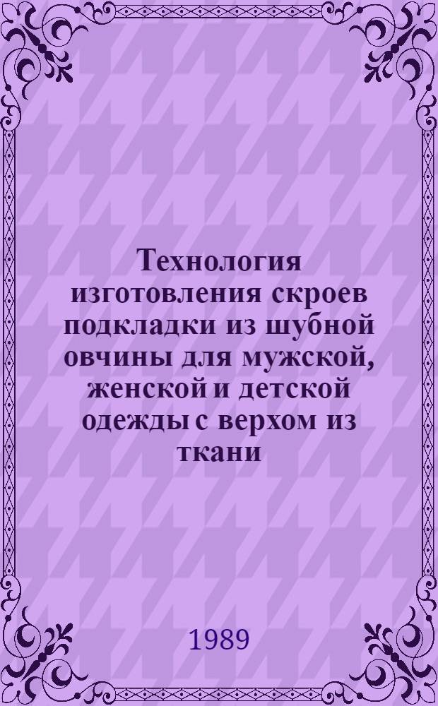 Технология изготовления скроев подкладки из шубной овчины для мужской, женской и детской одежды с верхом из ткани : Утв. Союзтехпромом 30.03.88