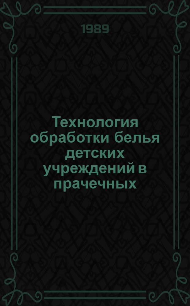 Технология обработки белья детских учреждений в прачечных : Комплект технол. документации : Типовой технол. процесс : Утв. М-вом быт. обслуж. населения БССР 04.08.89