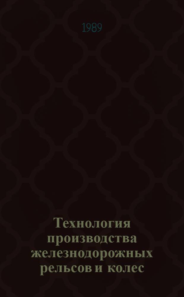 Технология производства железнодорожных рельсов и колес : Отрасл. сб. науч. тр