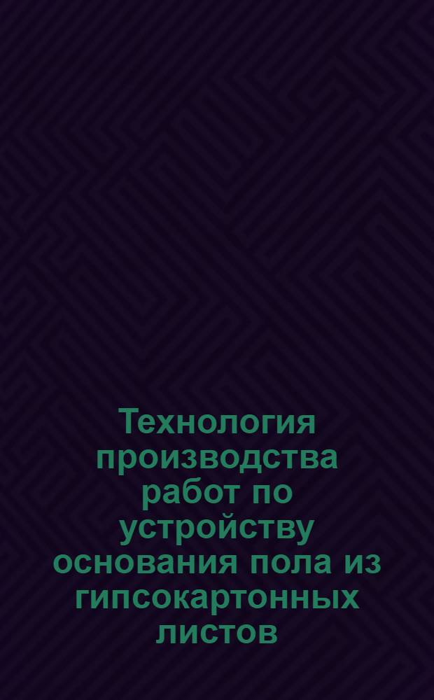 Технология производства работ по устройству основания пола из гипсокартонных листов : РСН346-87 : Утв. Гос. ком. УССР по делам стр-ва 28.09.87 : Срок введ. 01.01.88